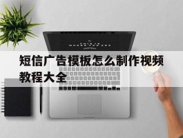 短信广告模板怎么制作视频教程大全