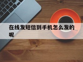 在线发短信到手机怎么发的呢