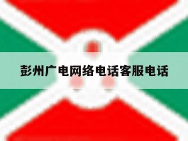 彭州广电网络电话客服电话