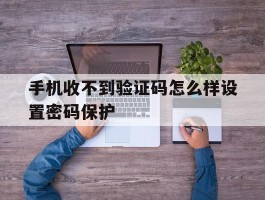 手机收不到验证码怎么样设置密码保护