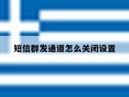 短信群发通道怎么关闭设置
