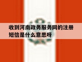 收到河南政务服务网的注册短信是什么意思呀