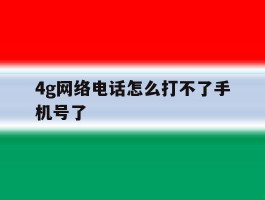 4g网络电话怎么打不了手机号了