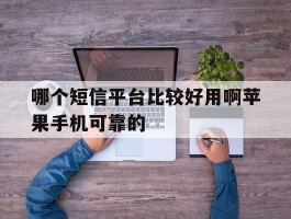 哪个短信平台比较好用啊苹果手机可靠的