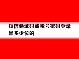 短信验证码或帐号密码登录是多少位的