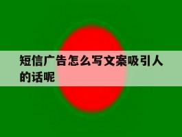 短信广告怎么写文案吸引人的话呢