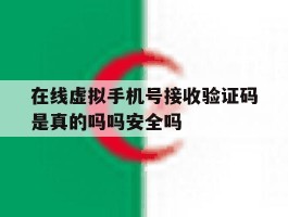 在线虚拟手机号接收验证码是真的吗吗安全吗