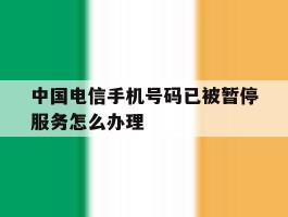 中国电信手机号码已被暂停服务怎么办理