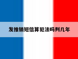 发推销短信算犯法吗判几年