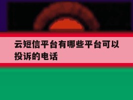 云短信平台有哪些平台可以投诉的电话