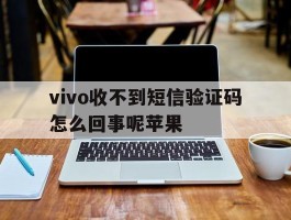 vivo收不到短信验证码怎么回事呢苹果