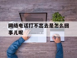 网络电话打不出去是怎么回事儿呢
