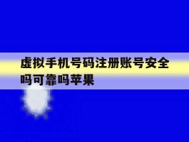 虚拟手机号码注册账号安全吗可靠吗苹果