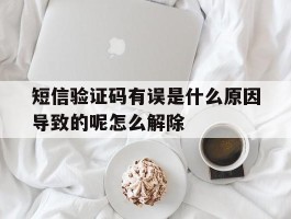 短信验证码有误是什么原因导致的呢怎么解除