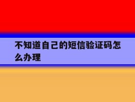 不知道自己的短信验证码怎么办理