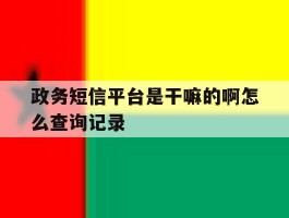 政务短信平台是干嘛的啊怎么查询记录