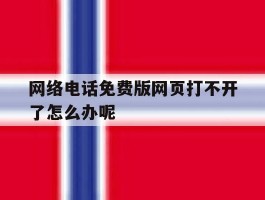 网络电话免费版网页打不开了怎么办呢