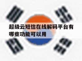 超级云短信在线解码平台有哪些功能可以用