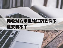 接收对方手机验证码软件下载安装不了