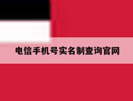 电信手机号实名制查询官网