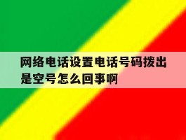 网络电话设置电话号码拨出是空号怎么回事啊
