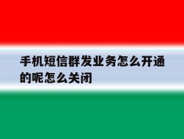 手机短信群发业务怎么开通的呢怎么关闭